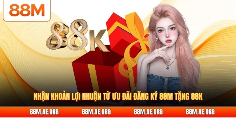 Nhận khoản lợi nhuận từ ưu đãi đăng ký 88M tặng 88K