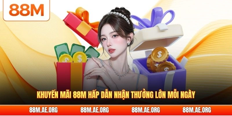 Khuyến mãi 88M hấp dẫn nhận thưởng lớn mỗi ngày