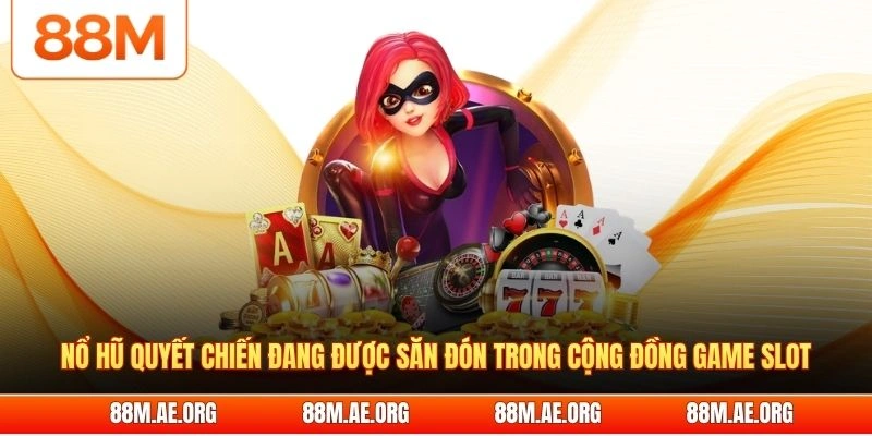 Nổ hũ quyết chiến đang được săn đón trong cộng đồng game slot