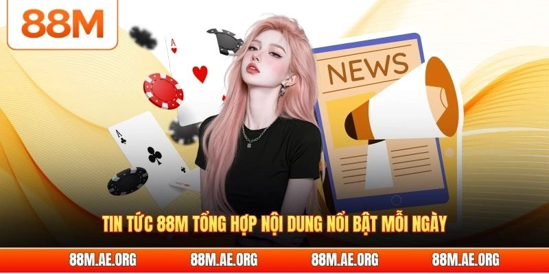 Tin tức 88M tổng hợp nội dung nổi bật mỗi ngày