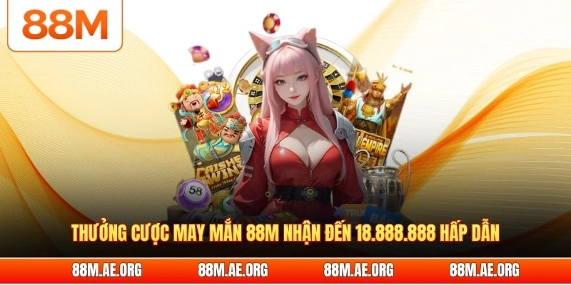 Thưởng cược may mắn 88M nhận đến 18.888.888 hấp dẫn